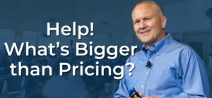 Impact Pricing - Help!  What’s Bigger than Pricing?